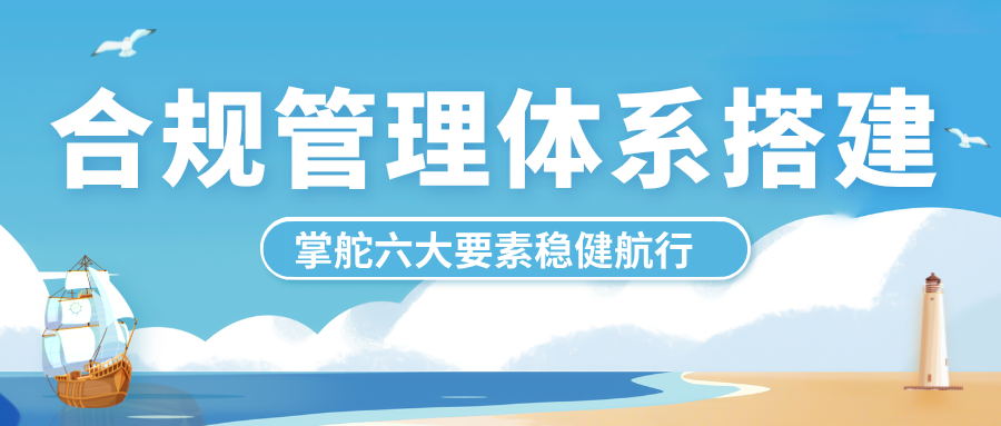 合规管理体系搭建：掌舵六大要素，稳健引领企业合规前行